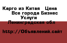 Карго из Китая › Цена ­ 100 - Все города Бизнес » Услуги   . Ленинградская обл.